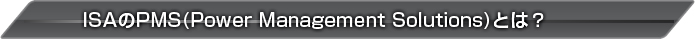 ISAのPMS(Power Management Solutions)とは？