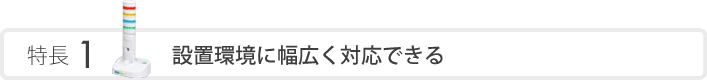 特長1 設置環境に幅広く対応できる