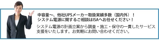 中容量〜他社UPSメーカー取扱実績多数（国内外）、システム電源に関するご相談はISAにお任せください！