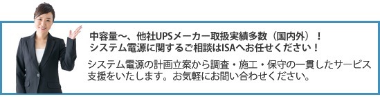 中容量〜他社UPSメーカー取扱実績多数(国内外)、システム電源に関するご相談はISAにお任せください!