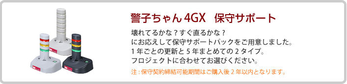 警子ちゃん4GX保守サポート　壊れてるかな？すぐ直るかな？　にお応えして保守サポートパックをご用意しました。1年ごとの更新と5年まとめての2タイプ。フロジェク卜に合わせてお選びください。　注:保守契約締結可能期間はご購入後2年以内となります。