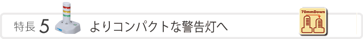 特長5　よりコンパクトな警告灯へ